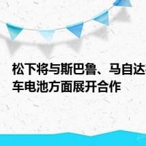 松下将与斯巴鲁、马自达在电动车电池方面展开合作