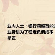 业内人士:银行调整智能通知存款业务是为了稳定负债成本,稳定净息差