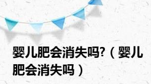 婴儿肥会消失吗?（婴儿肥会消失吗）
