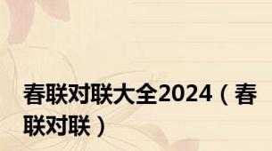 春联对联大全2024（春联对联）