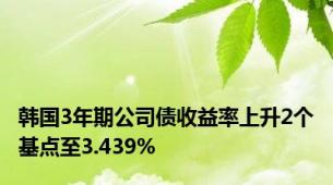 韩国3年期公司债收益率上升2个基点至3.439%