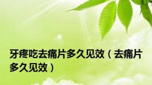 牙疼吃去痛片多久见效（去痛片多久见效）