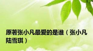 原著张小凡最爱的是谁（张小凡陆雪琪）