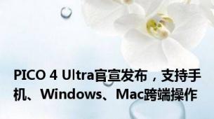 PICO 4 Ultra官宣发布，支持手机、Windows、Mac跨端操作