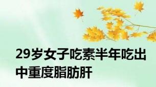 29岁女子吃素半年吃出中重度脂肪肝