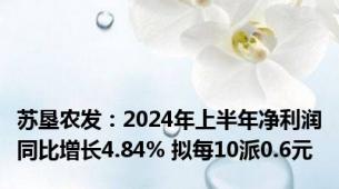 苏垦农发：2024年上半年净利润同比增长4.84% 拟每10派0.6元
