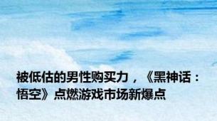 被低估的男性购买力，《黑神话：悟空》点燃游戏市场新爆点