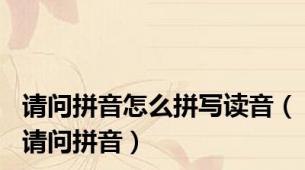 请问拼音怎么拼写读音（请问拼音）