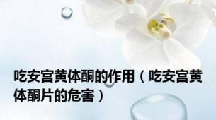 吃安宫黄体酮的作用（吃安宫黄体酮片的危害）