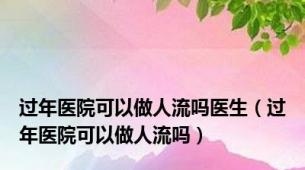 过年医院可以做人流吗医生（过年医院可以做人流吗）