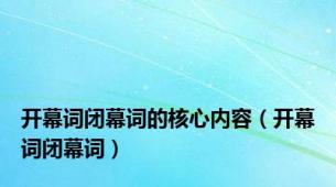开幕词闭幕词的核心内容（开幕词闭幕词）