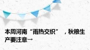 本周河南“雨热交织” ，秋粮生产要注意→