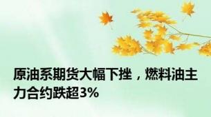 原油系期货大幅下挫，燃料油主力合约跌超3%