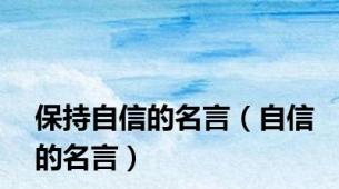 保持自信的名言（自信的名言）