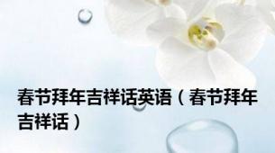 春节拜年吉祥话英语（春节拜年吉祥话）