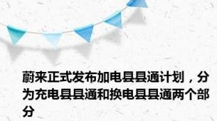 蔚来正式发布加电县县通计划，分为充电县县通和换电县县通两个部分