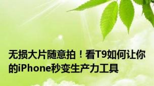 无损大片随意拍！看T9如何让你的iPhone秒变生产力工具