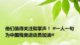 他们值得关注和掌声！ #一人一句为中国残奥运动员加油#