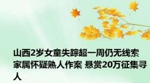 山西2岁女童失踪超一周仍无线索 家属怀疑熟人作案 悬赏20万征集寻人