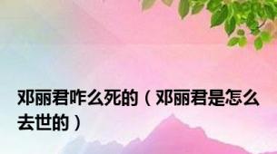 邓丽君咋么死的（邓丽君是怎么去世的）
