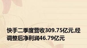 快手二季度营收309.75亿元,经调整后净利润46.79亿元