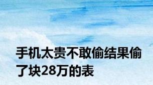 手机太贵不敢偷结果偷了块28万的表