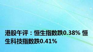 港股午评：恒生指数跌0.38% 恒生科技指数跌0.41%