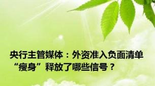央行主管媒体：外资准入负面清单“瘦身”释放了哪些信号？