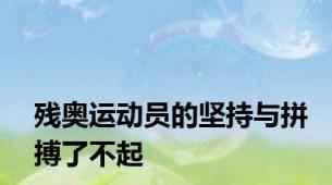 残奥运动员的坚持与拼搏了不起