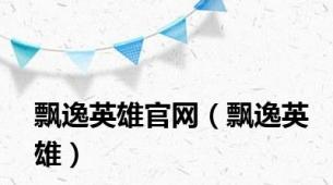 飘逸英雄官网（飘逸英雄）