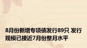 8月份新增专项债发行89只 发行规模已接近7月份整月水平