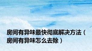 房间有异味最快彻底解决方法（房间有异味怎么去除）