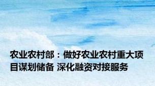 农业农村部：做好农业农村重大项目谋划储备 深化融资对接服务