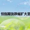 恒指期货跌幅扩大至1%