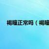 褐瞳正常吗（褐瞳）