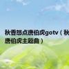 秋香怒点唐伯虎gotv（秋香怒点唐伯虎主题曲）