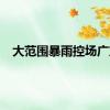大范围暴雨控场广东