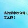 光的频率怎么算（频率怎么算）