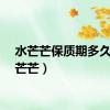 水芒芒保质期多久（水芒芒）