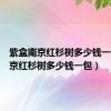 紫盒南京红杉树多少钱一包（南京红杉树多少钱一包）