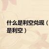 什么是利空兑现（什么是利空）