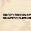 英国竞争与市场管理局表示，计划推出新的数字市场竞争制度