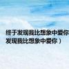 终于发现我比想象中爱你（我才发现我比想象中爱你）