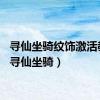 寻仙坐骑纹饰激活教程（寻仙坐骑）