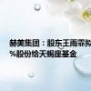 赫美集团：股东王雨霏拟转让5%股份给天蝎座基金