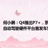 何小鹏：Q4推出P7+，系新一代自动驾驶硬件平台首发车型