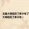 玉皇大帝经历了多少年了（玉皇大帝经历了多少年）