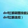dnf红眼刷图技能连招（dnf红眼连招）