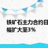 铁矿石主力合约日内涨幅扩大至3%