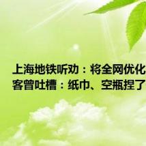 上海地铁听劝:将全网优化!有乘客曾吐槽:纸巾、空瓶捏了一路